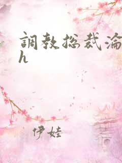 调教总裁沦为奴h 调教总裁沦为奴h