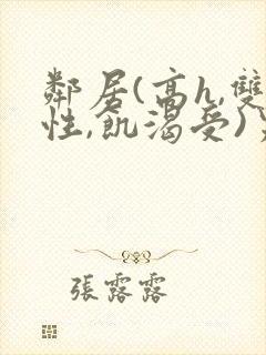 邻居(高h,双性,饥渴受)男男