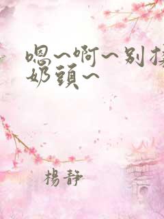 嗯~啊~别揉我奶头~ 嗯~啊~别揉我奶头~