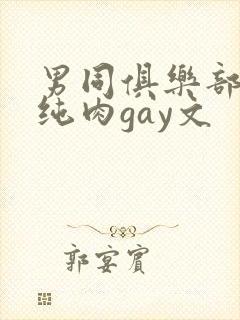 男同俱乐部高h纯肉gay文
