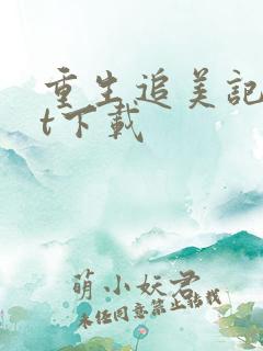 重生追美记txt下载