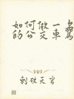 如何做一名合格的公交车驾驶员