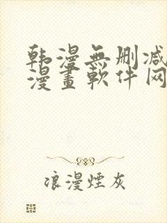 韩漫无删减免费漫画软件网站 韩漫无删减免费漫画软件网站