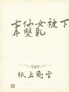 七仙女被下药玩弄双乳