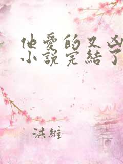 他爱的又凶又怂小说完结了吗 他爱的又凶又怂小说完结了吗