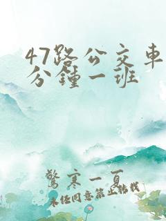 47路公交车几分钟一班