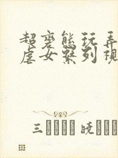 超变态玩弄折磨虐女系列视频