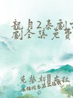 龙月2泰剧电视剧全集免费收看