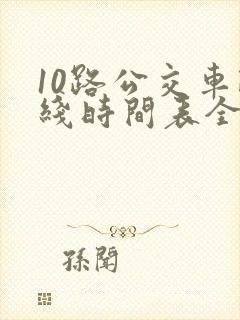 10路公交车路线时间表全程时间 10路公交车路线时间表全程时间