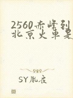 2560赤峰到北京火车是哪个站