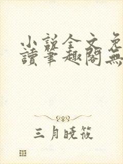 小说全文免费阅读笔趣阁无弹窗 小说全文免费阅读笔趣阁无弹窗