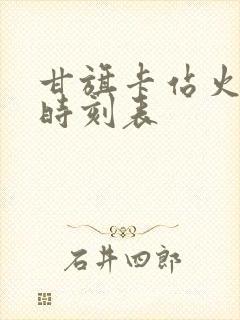 甘旗卡站火车站时刻表