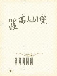 np高hbl双性 np高hbl双性