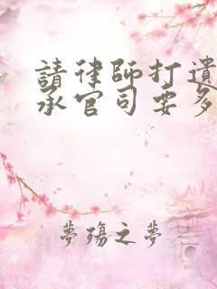 请律师打遗产继承官司要多少钱 请律师打遗产继承官司要多少钱