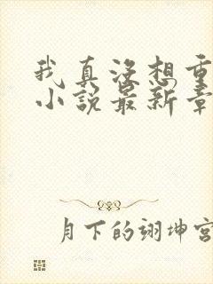 我真没想重生啊小说最新章节阅续 我真没想重生啊小说最新章节阅续