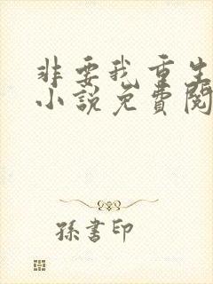 非要我重生是吧小说免费阅读全文 非要我重生是吧小说免费阅读全文