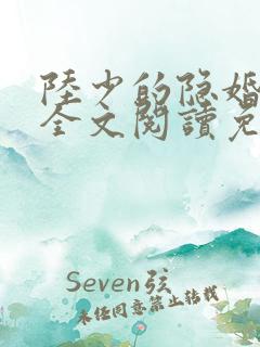 陆少的隐婚罪妻全文阅读免费 陆少的隐婚罪妻全文阅读免费