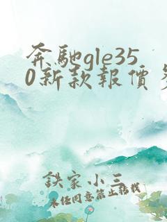 奔驰gle350新款报价多少钱