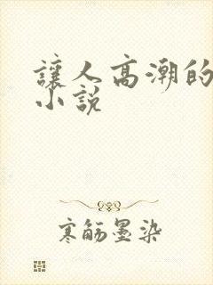 让人高潮的细节小说