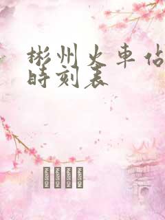 彬州火车站列车时刻表