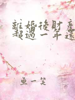 离婚后财产分割超过一年还能起诉吗