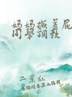 妈妈撅着屁股被同学调教
