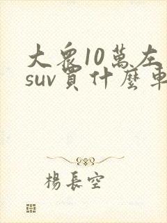 大众10万左右suv买什么车好