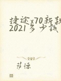捷途x70新款2021多少钱 捷途x70新款2021多少钱