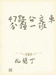 47路公交车几分钟一班