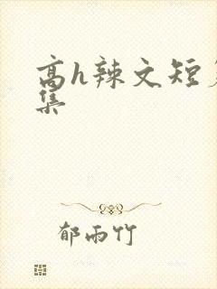 高h辣文短篇合集 高h辣文短篇合集
