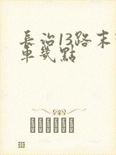长治13路末班车几点 长治13路末班车几点