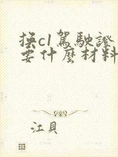 换c1驾驶证需要什么材料和费用