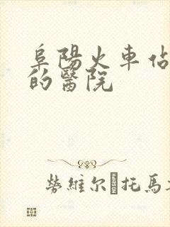阜阳火车站旁边的医院