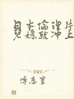 日本伦理片看到儿媳就冲上去的公公 日本伦理片看到儿媳就冲上去的公公