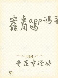 安卓app鸿蒙能用吗