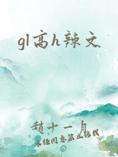 gl高h辣文 gl高h辣文