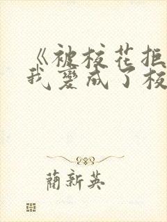 《被校花拒绝的我变成了校花》 《被校花拒绝的我变成了校花》