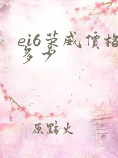 ei6荣威价格多少 ei6荣威价格多少
