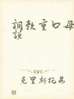 调教重口母狗小说