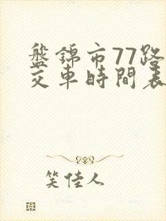 盘锦市77路公交车时间表