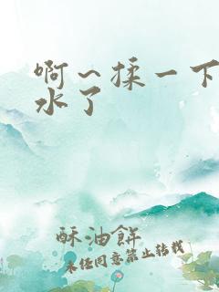 啊～揉一下就出水了
