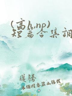(高h,np)短篇合集调教