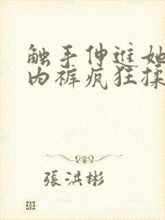触手伸进她的小内裤疯狂揉摸