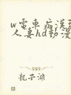 w电车痴汉玩弄人妻hd动漫 w电车痴汉玩弄人妻hd动漫