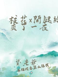 校花x开腿给我爽了一夜