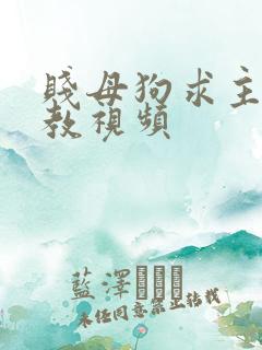 贱母狗求主人调教视频