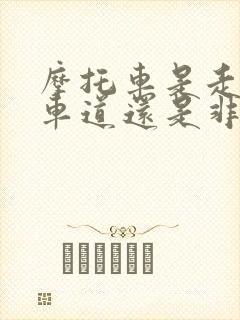 摩托车是走机动车道还是非机动车道?