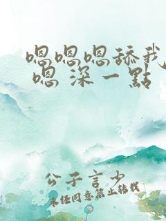 嗯嗯嗯舔我舒服 嗯 深一点 嗯嗯嗯舔我舒服 嗯 深一点