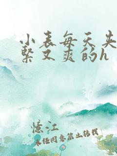 小表每天夹我又紧又爽的h