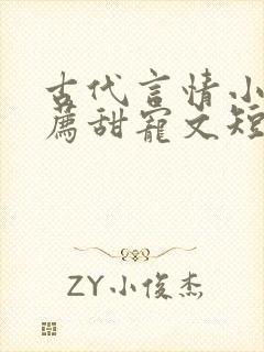 古代言情小说推荐甜宠文短篇 古代言情小说推荐甜宠文短篇